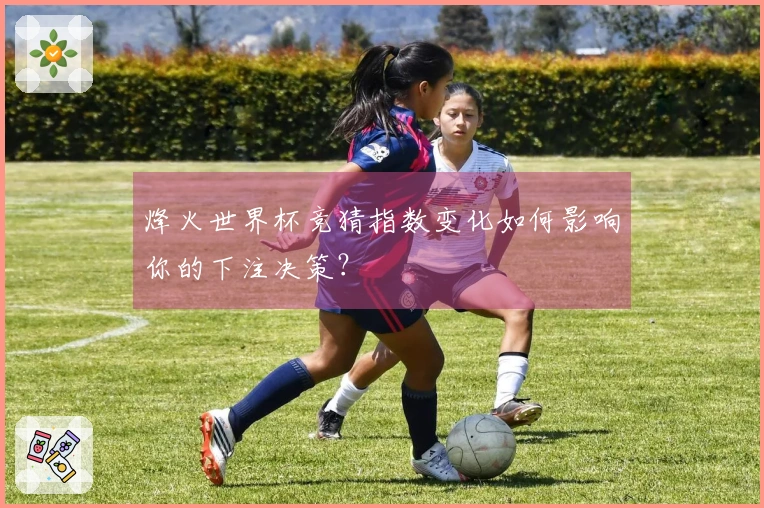 烽火世界杯竞猜指数变化如何影响你的下注决策？