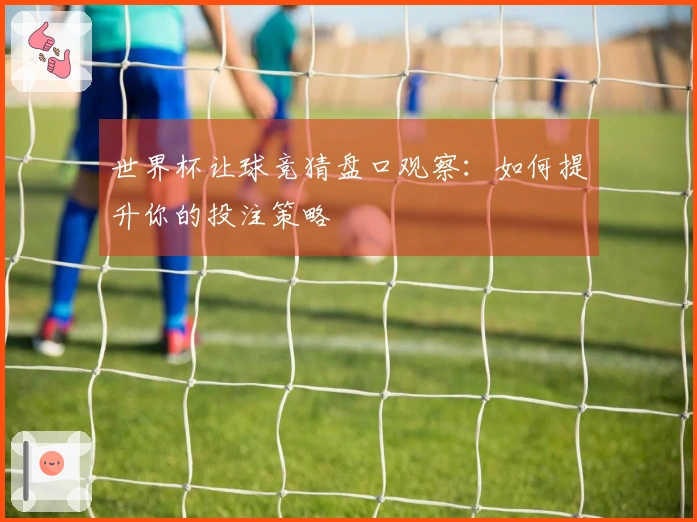 世界杯让球竞猜盘口观察：如何提升你的投注策略
