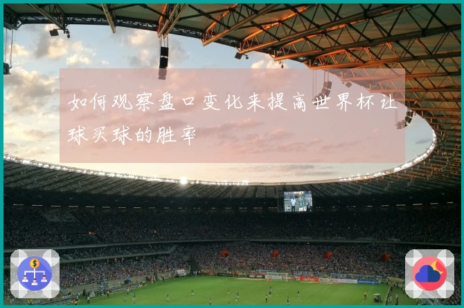 如何观察盘口变化来提高世界杯让球买球的胜率