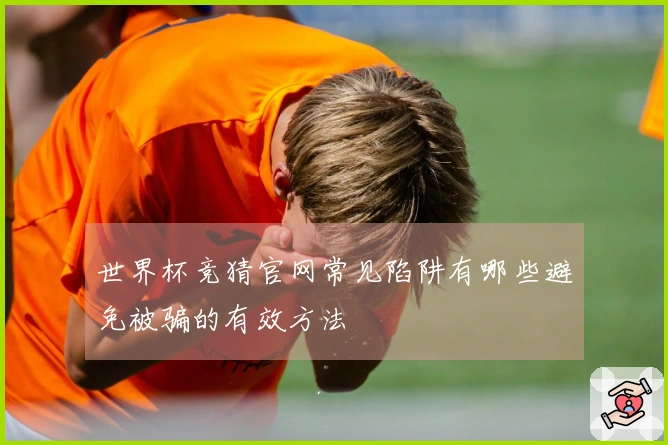 世界杯竞猜官网常见陷阱有哪些避免被骗的有效方法