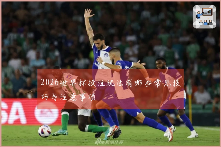 2026世界杯投注玩法有哪些常见技巧与注意事项
